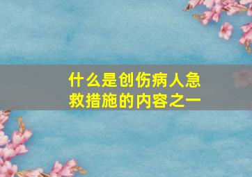 什么是创伤病人急救措施的内容之一