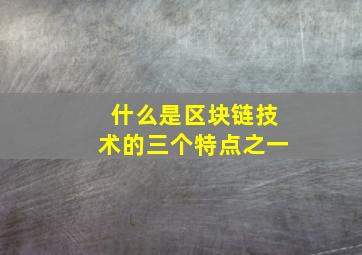 什么是区块链技术的三个特点之一