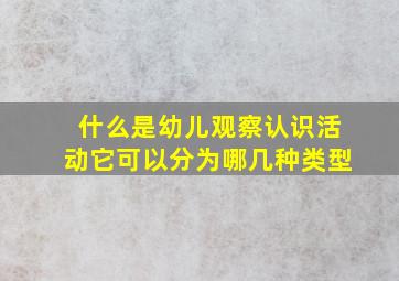 什么是幼儿观察认识活动它可以分为哪几种类型