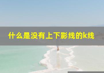 什么是没有上下影线的k线