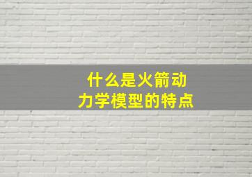 什么是火箭动力学模型的特点