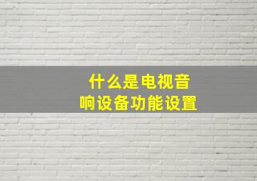 什么是电视音响设备功能设置