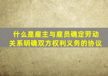 什么是雇主与雇员确定劳动关系明确双方权利义务的协议