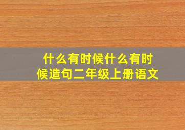 什么有时候什么有时候造句二年级上册语文