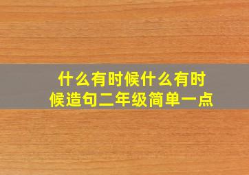 什么有时候什么有时候造句二年级简单一点