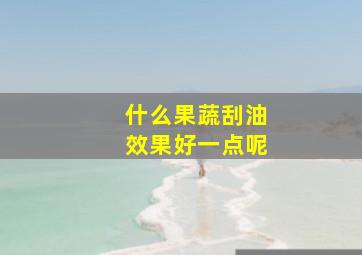 什么果蔬刮油效果好一点呢