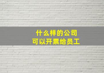 什么样的公司可以开票给员工