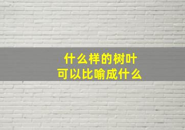 什么样的树叶可以比喻成什么