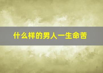 什么样的男人一生命苦