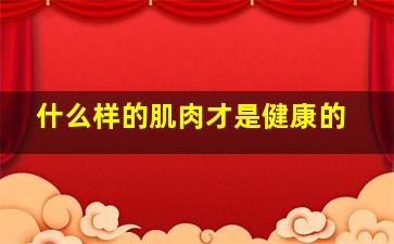 什么样的肌肉才是健康的