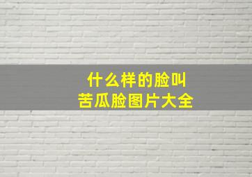 什么样的脸叫苦瓜脸图片大全