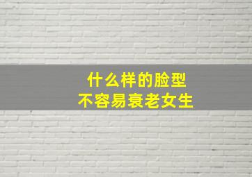 什么样的脸型不容易衰老女生