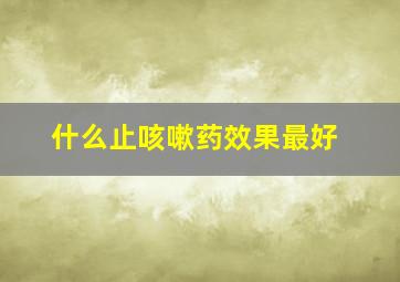 什么止咳嗽药效果最好