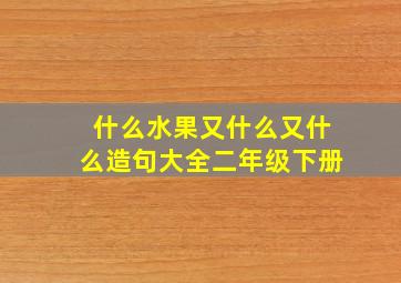 什么水果又什么又什么造句大全二年级下册