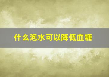 什么泡水可以降低血糖