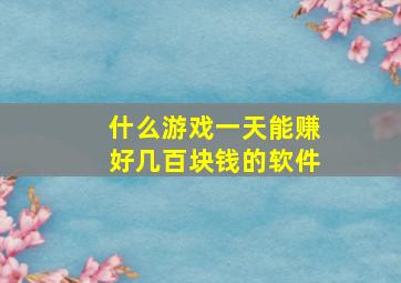 什么游戏一天能赚好几百块钱的软件