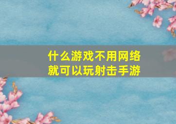 什么游戏不用网络就可以玩射击手游