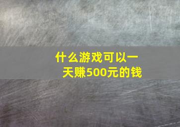 什么游戏可以一天赚500元的钱