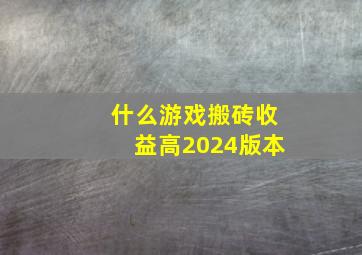 什么游戏搬砖收益高2024版本