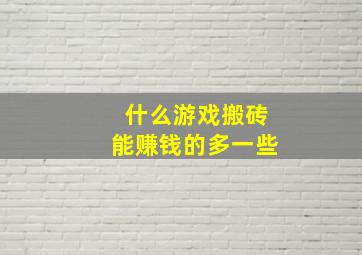 什么游戏搬砖能赚钱的多一些