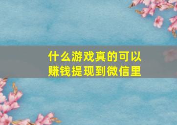 什么游戏真的可以赚钱提现到微信里