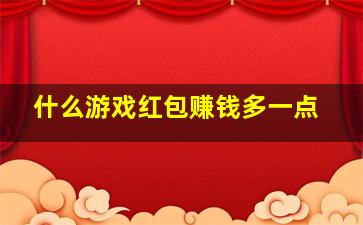 什么游戏红包赚钱多一点