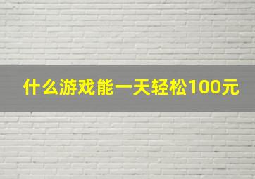 什么游戏能一天轻松100元