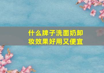 什么牌子洗面奶卸妆效果好用又便宜