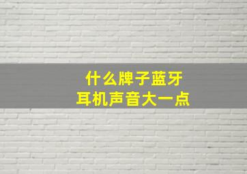 什么牌子蓝牙耳机声音大一点