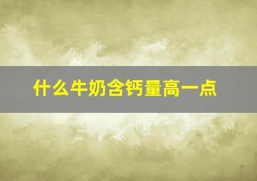 什么牛奶含钙量高一点