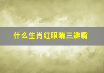 什么生肖红眼睛三瓣嘴