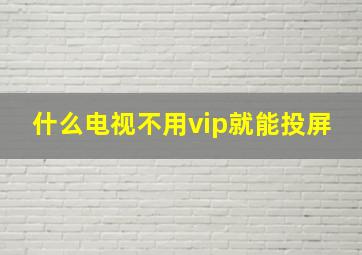 什么电视不用vip就能投屏