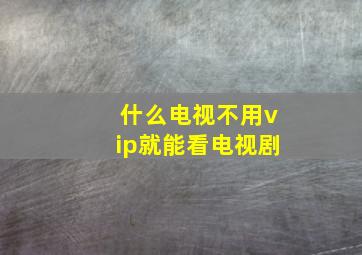 什么电视不用vip就能看电视剧