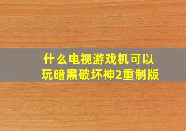 什么电视游戏机可以玩暗黑破坏神2重制版