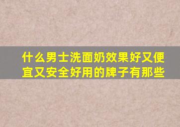 什么男士洗面奶效果好又便宜又安全好用的牌子有那些