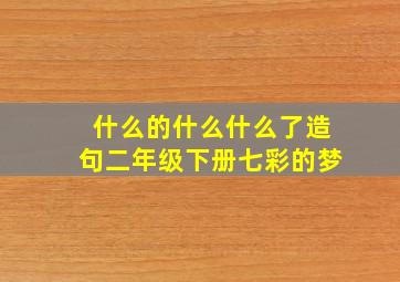 什么的什么什么了造句二年级下册七彩的梦