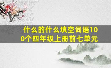 什么的什么填空词语100个四年级上册前七单元