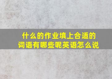 什么的作业填上合适的词语有哪些呢英语怎么说