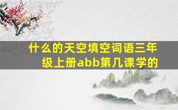 什么的天空填空词语三年级上册abb第几课学的