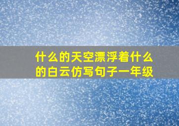 什么的天空漂浮着什么的白云仿写句子一年级