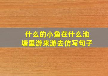 什么的小鱼在什么池塘里游来游去仿写句子