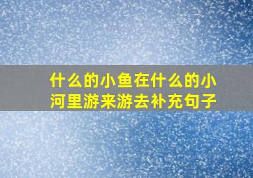 什么的小鱼在什么的小河里游来游去补充句子