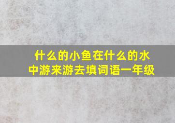 什么的小鱼在什么的水中游来游去填词语一年级