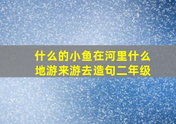 什么的小鱼在河里什么地游来游去造句二年级