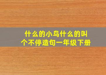 什么的小鸟什么的叫个不停造句一年级下册