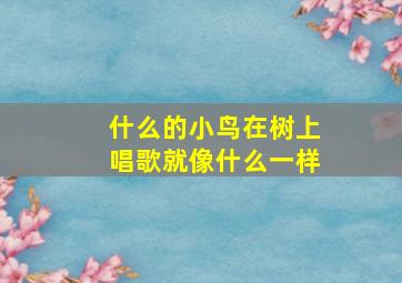 什么的小鸟在树上唱歌就像什么一样