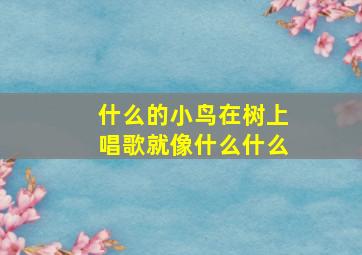 什么的小鸟在树上唱歌就像什么什么