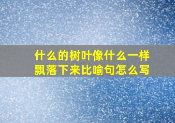 什么的树叶像什么一样飘落下来比喻句怎么写