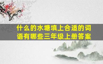 什么的水塘填上合适的词语有哪些三年级上册答案