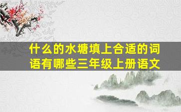 什么的水塘填上合适的词语有哪些三年级上册语文